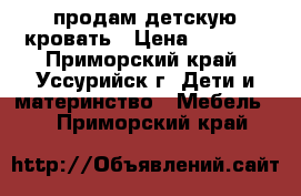  продам детскую кровать › Цена ­ 3 500 - Приморский край, Уссурийск г. Дети и материнство » Мебель   . Приморский край